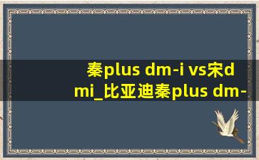 秦plus dm-i vs宋dmi_比亚迪秦plus dm-i价格